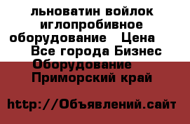 льноватин войлок иглопробивное оборудование › Цена ­ 100 - Все города Бизнес » Оборудование   . Приморский край